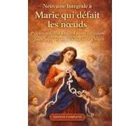 MARIE QUI DÉFAIT LES NŒUDS - NEUVAINE PUISSANTE DE 9 JOURS: Guide complet : origine, méditations, prières, litanies et consécration
