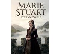 Marie Stuart: La biographie monumentale de la Reine d'Écosse par le maître Stefan Zweig