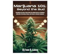 Marijuana 101: Beyond the Bud: Everything you need to Know About The Untold Secrets of Marijuana Cultivation, Harvesting, Drying, and Curing for Absolute Beginners