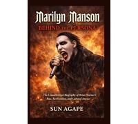 Marilyn Manson: Behind the Persona: The Unauthorized Biography of Brian Warner’s Rise, Reinvention, and Cultural Impact