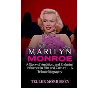 Marilyn Monroe: A Story of Ambition, and Enduring Influence in Film and Culture - A Tribute Biography