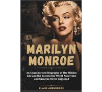 Marilyn Monroe: An Unauthorised Biography of Her Hidden Life and the Secrets the World Never Saw and Cameras Never Captured (the archives of human heritage)