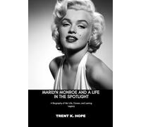 MARILYN MONROE AND A LIFE IN THE SPOTLIGHT: A Biography of Her Life, Career, and Lasting Legacy