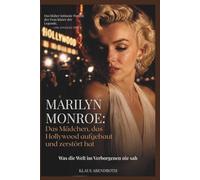 Marilyn Monroe: Das Mädchen, das Hollywood aufgebaut und zerstört hat: Was die Welt im Verborgenen nie sah