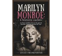 Marilyn Monroe : L'histoire cachée: La face sombre de sa vie que le monde n'aurait jamais dû voir