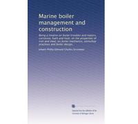 Marine boiler management and construction: Being a treatise on boiler troubles and repairs, corrosion, fuels and heat, on the properties of iron and ... workshop practices and boiler design,