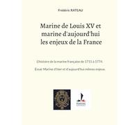 Marine de Louis XV et marine d'aujourd'hui les enjeux de la France: L'histoire de la marine française de 1715 à 1774. Essai: Marine d'hier et d'aujourd'hui mêmes enjeux.