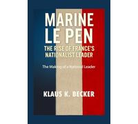 MARINE LE PEN: THE RISE OF FRANCE’S NATIONALIST LEADER: The Making of a National Leader