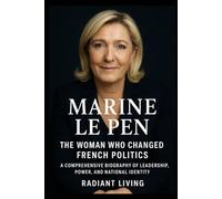 Marine Le Pen: The Woman Who Changed French Politics: A Comprehensive Biography of Leadership, Power, and National Identity