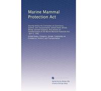 Marine Mammal Protection Act: Hearing before the Committee on Commerce, Science, and Transportation, United States Senate, Ninety-seventh Congress, ... Marine Mammal Protection Act, April 3, 1981