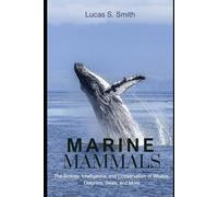 Marine Mammals: The Biology, Intelligence, and Conservation of Whales, Dolphins, Seals, and More