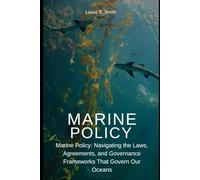 Marine Policy: Navigating the Laws, Agreements, and Governance Frameworks That Govern Our Oceans
