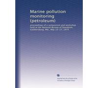 Marine pollution monitoring (petroleum): proceedings of a symposium and workshop held at the National Bureau of Standards, Gaithersburg, Md., May 13-17, 1974