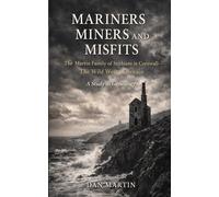 Mariners Miners and Misfits: The Martin Family of Stithians in Cornwall-The Wild West of Britain - A study in Genealogy