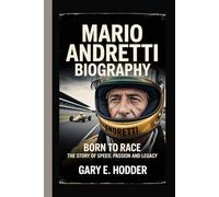 MARIO ANDRETTI BIOGRAPHY: Born to Race - The Story of Speed, Passion and Legacy
