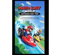 Mario Kart World : maîtriser chaque virage: « Un guide de jeu complet pour débloquer les secrets, la vitesse et le succès sur la piste »