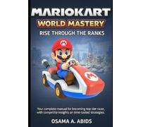 Mario Kart World Mastery, Rise Through the Ranks: Your complete manual for becoming top-tier racer, with competitive insights and time-tested strategies