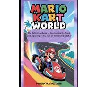 Mario Kart World: The Definitive Guide to Dominating the Track and Exploring Every Turn on Nintendo Switch 2