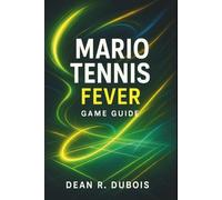 Mario Tennis Fever Game Guide: The Ultimate Player’s Blueprint to Victory, Strategy, and 100% Completion