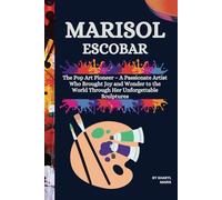 MARISOL ESCOBAR: The Pop Art Pioneer - A Passionate Artist Who Brought Joy and Wonder to the World Through Her Unforgettable Sculptures (The Pop Art ... Famous artists who influenced the art world)