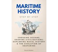 Maritime History Step by Step: Crossing Oceans, Shaping Civilizations: Exploring Naval History & The Evolution of Seafaring