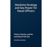 Maritime Strategy and Sea Power for Naval Officers: Theory, Practice, and the Command of the Sea (Naval Combat Series)