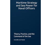 Maritime Strategy and Sea Power for Naval Officers: Theory, Practice, and the Command of the Sea (Naval Combat Series)