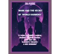 MARK AND THE SECRET OF WORLD HARMONY: A Young Explorer's Magical ourney Through Shadow, Light and the Elements Towards a New Beginning