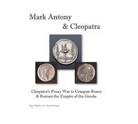 Mark Antony & Cleopatra: Cleopatra’s Proxy War to Conquer Rome & Restore the Empire of the Greeks