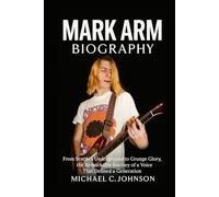 Mark Arm Biography: From Seattle’s Underground to Grunge Glory, the Remarkable Journey of a Voice That Defined a Generation