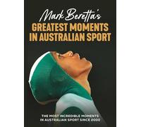 Mark Beretta's Greatest Moments in Australian Sport: The most incredible moments in Australian sport since 2000
