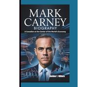 MARK CARNEY BIOGRAPHY: A Canadian at the Center of the World’s Economy