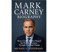 Mark Carney Biography: How a Central Banker Shaped the World’s Economy Through Crisis and Change