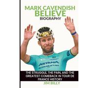 Mark Cavendish Believe Biography: The Struggle, the Pain, and the Greatest Comeback in Tour de France History