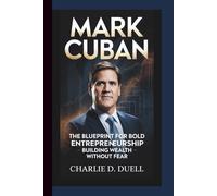 MARK CUBAN: The Blueprint for Bold Entrepreneurship - Building Wealth Without Fear.