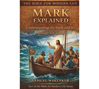Mark Explained: Understanding the Book and Its Message for Today (The Bible for Modern Life Series)