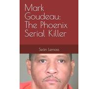 Mark Goudeau: The Phoenix Serial Killer