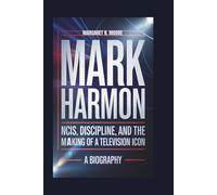 MARK HARMON: NCIS, Discipline, and the Making of a Television Icon: A Biography