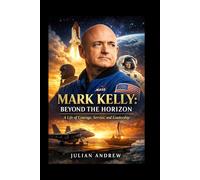 Mark Kelly: Beyond the Horizon: A Life of Courage, Service, and Leadership