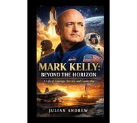 Mark Kelly: Beyond the Horizon: A Life of Courage, Service, and Leadership