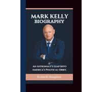 MARK KELLY BIOGRAPHY: An Astronaut’s Leap Into America’s Political Orbit.