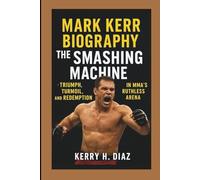 MARK KERR BIOGRAPHY: The Smashing Machine - Triumph, Turmoil, and Redemption in MMA’s Ruthless Arena