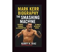 MARK KERR BIOGRAPHY: The Smashing Machine - Triumph, Turmoil, and Redemption in MMA’s Ruthless Arena