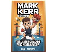 MARK KERR BIOGRAPHY: The Smashing Machine Who Never Gave Up