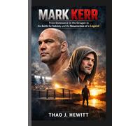 Mark Kerr: From Dominance in the Octagon to the Battle for Sobriety and the Resurrection of a Legend