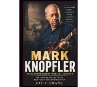 Mark Knopfler: An Extraordinary Musical Journey: The Inspiring Story of One of Rock's Most Influential Guitarists