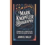 MARK KNOPFLER BIOGRAPHY: Strings of a Storyteller - The Maestro Behind the Music