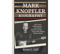 MARK KNOPFLER BIOGRAPHY: The Career, Collaborations, and Creative Vision of a Guitar Genius Who Shaped Modern Music