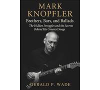 Mark Knopfler: Brothers, Bars, and Ballads: The Hidden Struggles and the Secrets Behind His Greatest Songs