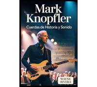 Mark Knopfler: Cuerdas de historia y sonido: La vida, la música y el legado perdurable del líder de Dire Straits que redefinió el rock y más allá